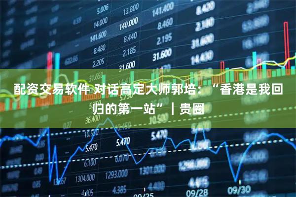 配资交易软件 对话高定大师郭培：“香港是我回归的第一站”｜贵圈