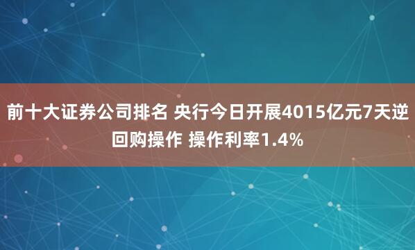 前十大证券公司排名 央行今日开展4015亿元7天逆回购操作 操作利率1.4%