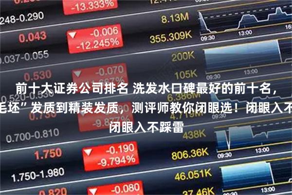 前十大证券公司排名 洗发水口碑最好的前十名，从“毛坯”发质到精装发质，测评师教你闭眼选！闭眼入不踩雷