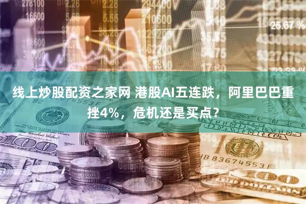 线上炒股配资之家网 港股AI五连跌,阿里巴巴重挫4%,危机还是买点?