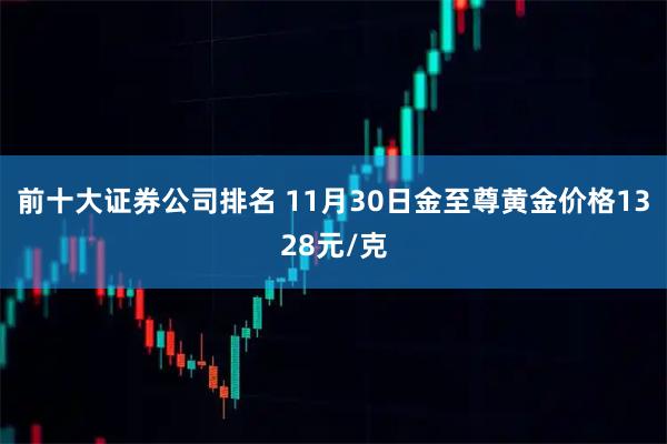 前十大证券公司排名 11月30日金至尊黄金价格1328元/克