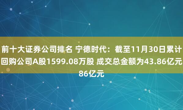 前十大证券公司排名 宁德时代：截至11月30日累计回购公司A股1599.08万股 成交总金额为43.86亿元